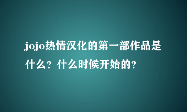 jojo热情汉化的第一部作品是什么？什么时候开始的？