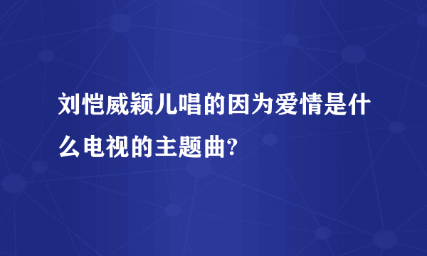 刘恺威颖儿唱的因为爱情是什么电视的主题曲?