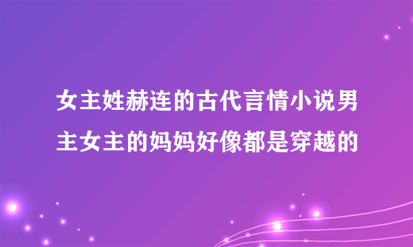 女主姓赫连的古代言情小说男主女主的妈妈好像都是穿越的