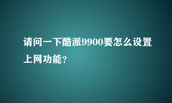 请问一下酷派9900要怎么设置上网功能？