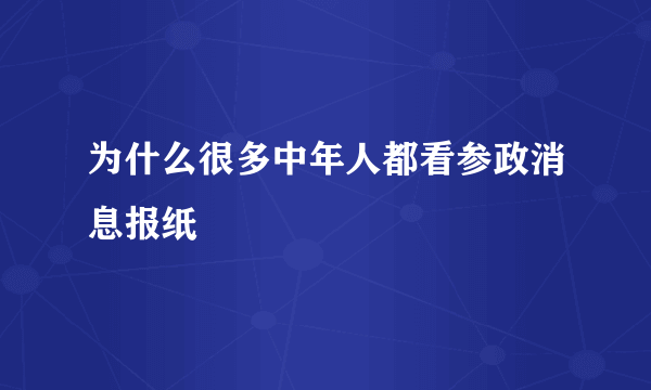 为什么很多中年人都看参政消息报纸