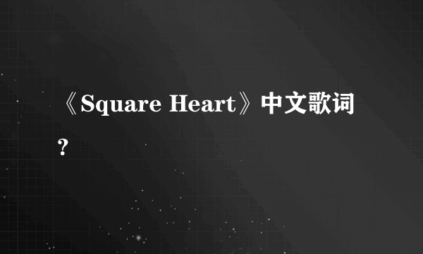 《Square Heart》中文歌词？