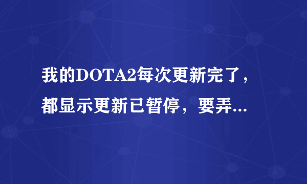 我的DOTA2每次更新完了，都显示更新已暂停，要弄好久好久才莫名其妙可以运行，求解