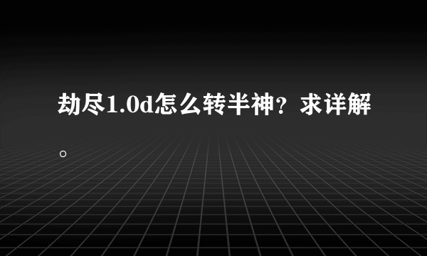 劫尽1.0d怎么转半神？求详解。