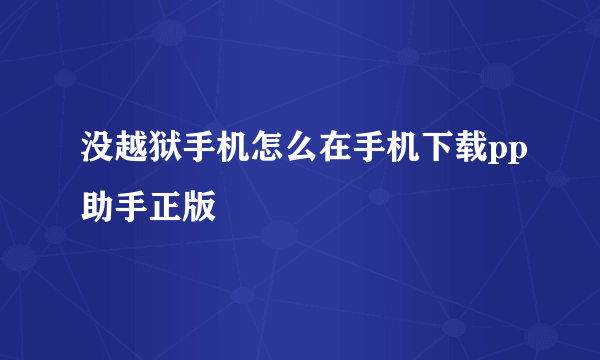 没越狱手机怎么在手机下载pp助手正版