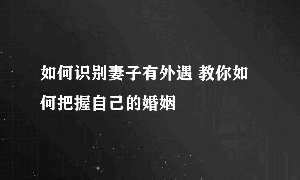 如何识别妻子有外遇 教你如何把握自己的婚姻