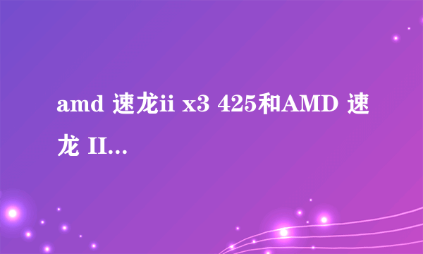 amd 速龙ii x3 425和AMD 速龙 II X4 630(盒) 差多少