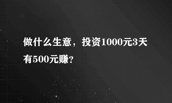 做什么生意，投资1000元3天有500元赚？