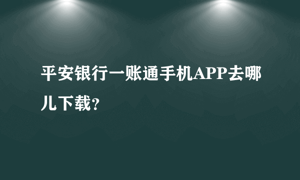 平安银行一账通手机APP去哪儿下载？