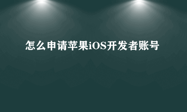 怎么申请苹果iOS开发者账号