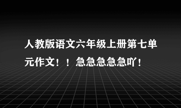 人教版语文六年级上册第七单元作文！！急急急急急吖！