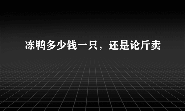 冻鸭多少钱一只，还是论斤卖