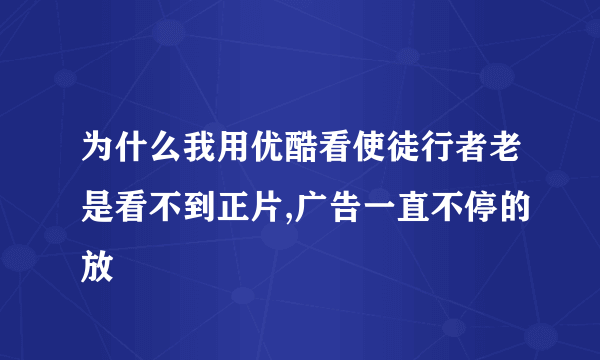 为什么我用优酷看使徒行者老是看不到正片,广告一直不停的放