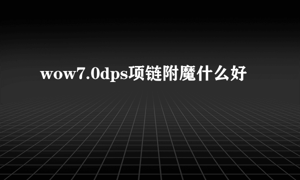 wow7.0dps项链附魔什么好