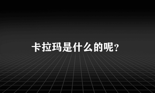 卡拉玛是什么的呢？