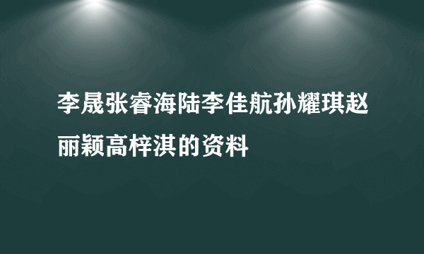 李晟张睿海陆李佳航孙耀琪赵丽颖高梓淇的资料