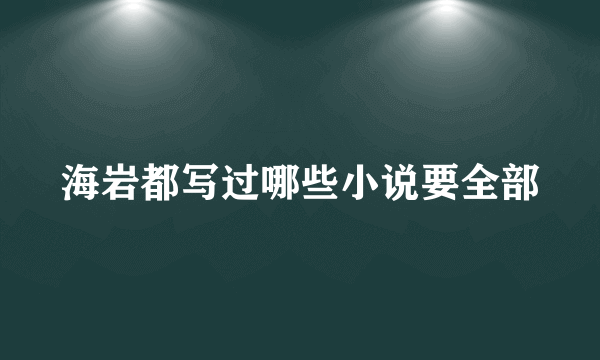 海岩都写过哪些小说要全部