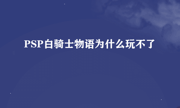 PSP白骑士物语为什么玩不了