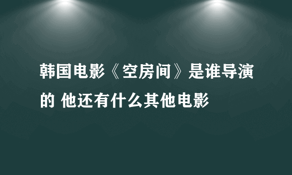 韩国电影《空房间》是谁导演的 他还有什么其他电影