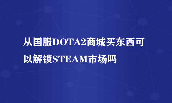 从国服DOTA2商城买东西可以解锁STEAM市场吗