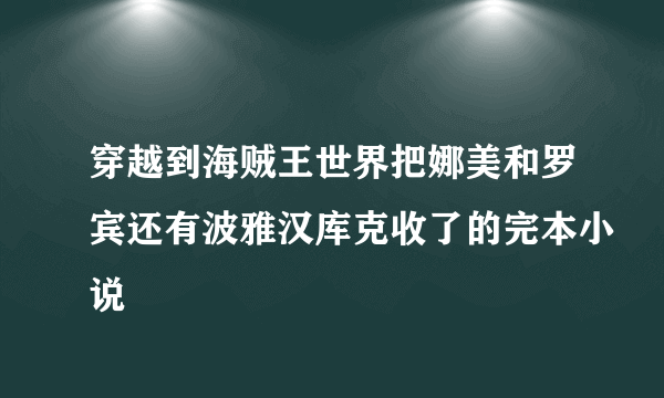 穿越到海贼王世界把娜美和罗宾还有波雅汉库克收了的完本小说