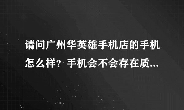 请问广州华英雄手机店的手机怎么样？手机会不会存在质量问题？，售后服务如何，