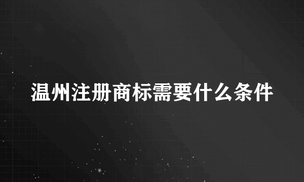 温州注册商标需要什么条件