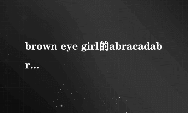 brown eye girl的abracadabra讲的是什么？