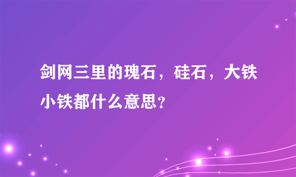 剑网三里的瑰石，硅石，大铁小铁都什么意思？