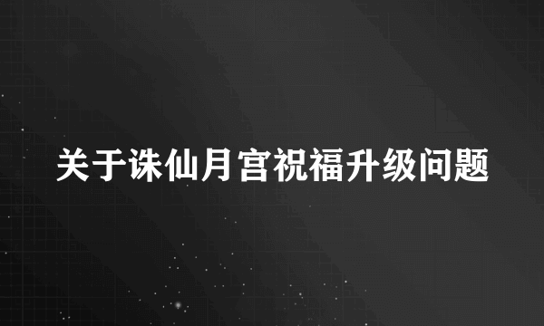 关于诛仙月宫祝福升级问题