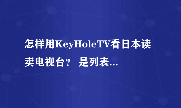 怎样用KeyHoleTV看日本读卖电视台？ 是列表的哪一个？