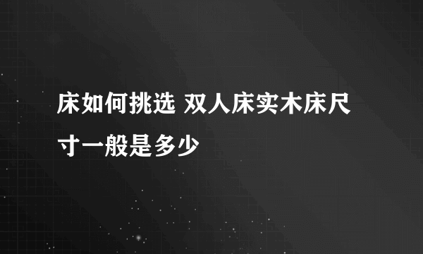 床如何挑选 双人床实木床尺寸一般是多少