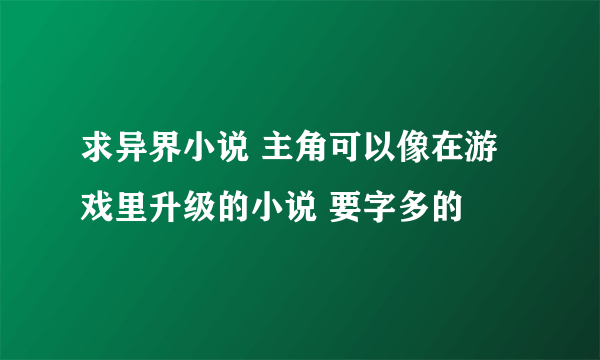 求异界小说 主角可以像在游戏里升级的小说 要字多的