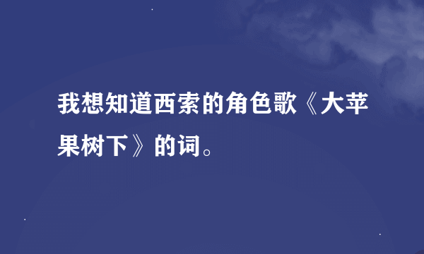 我想知道西索的角色歌《大苹果树下》的词。