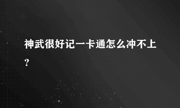 神武很好记一卡通怎么冲不上？