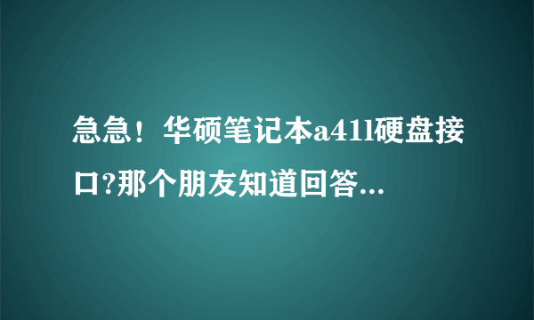 急急！华硕笔记本a41l硬盘接口?那个朋友知道回答一下！我原装硬盘坏道