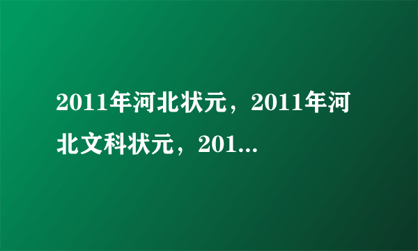 2011年河北状元，2011年河北文科状元，2011年河北理科状元是谁？