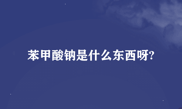 苯甲酸钠是什么东西呀?