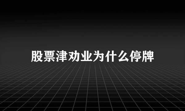 股票津劝业为什么停牌