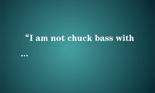 “I am not chuck bass without you. ”是什么意思