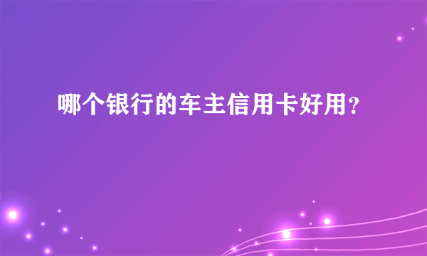 哪个银行的车主信用卡好用？