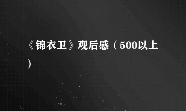 《锦衣卫》观后感（500以上）