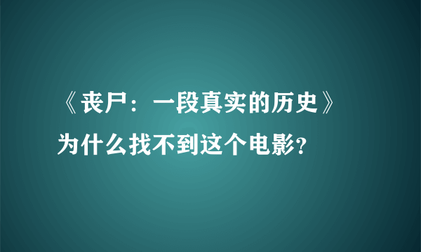 《丧尸：一段真实的历史》 为什么找不到这个电影？