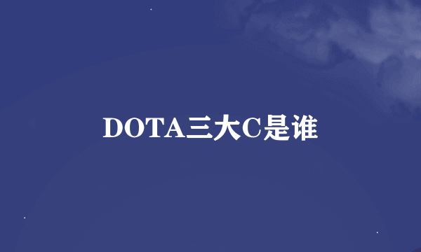 DOTA三大C是谁