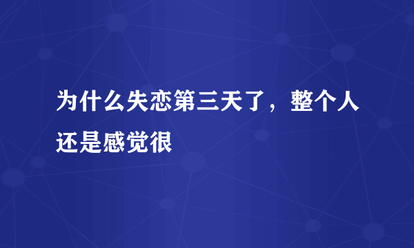 为什么失恋第三天了，整个人还是感觉很