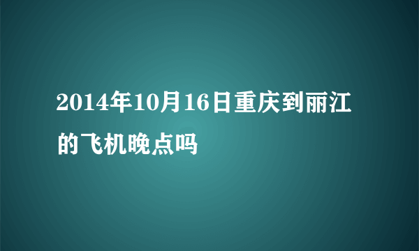 2014年10月16日重庆到丽江的飞机晚点吗