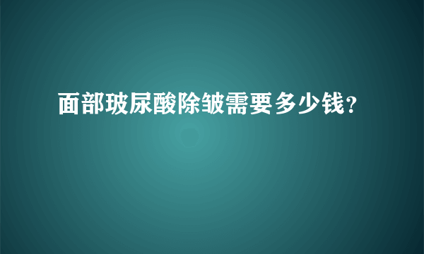 面部玻尿酸除皱需要多少钱？