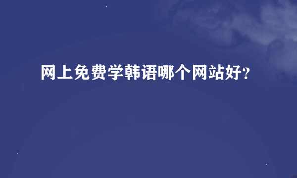 网上免费学韩语哪个网站好？