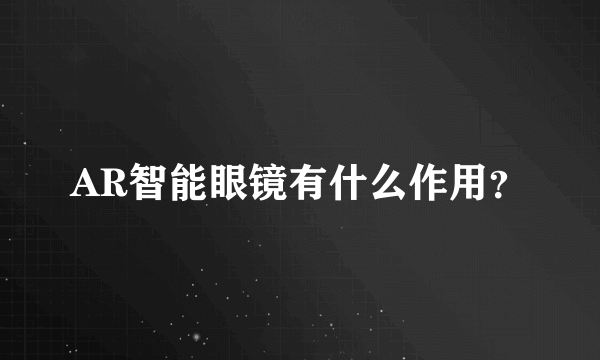 AR智能眼镜有什么作用？