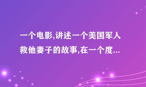 一个电影,讲述一个美国军人救他妻子的故事,在一个度假岛屿.其中还有雇佣军